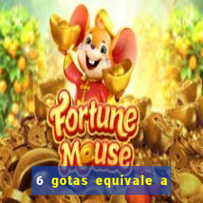 6 gotas equivale a quantos ml